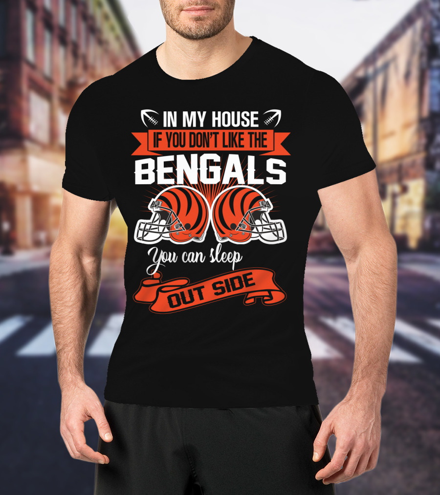 In My House If You Don't Like The Bengals You Can Sleep Outside T-Shirt