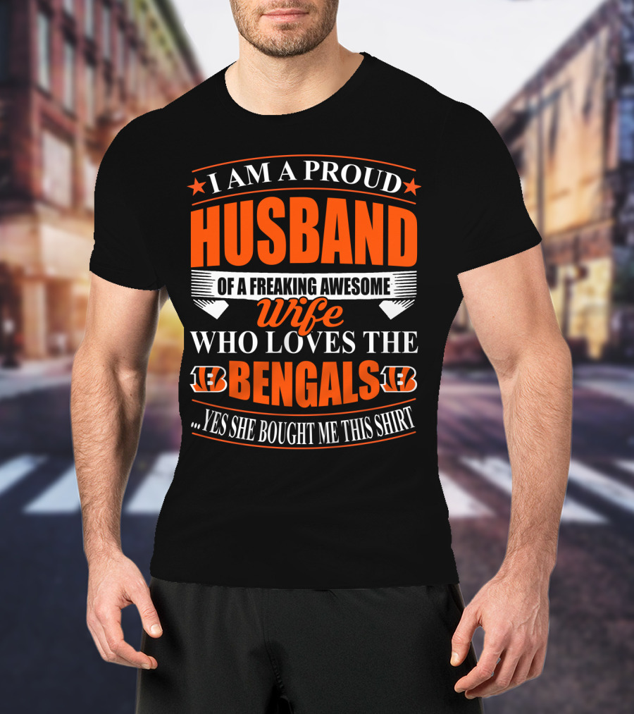 I Am A Proud Husband Of A Freaking Awesome Wife Who Loves The Bengals Yes She Bought Me This T-Shirt