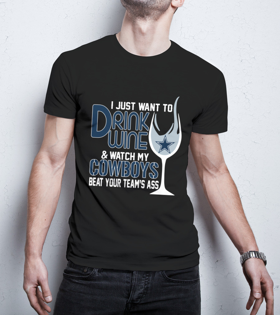 I Just Want To Drink Wine And Watch My Dallas Cowboys Beat Your Team's Ass T-Shirt