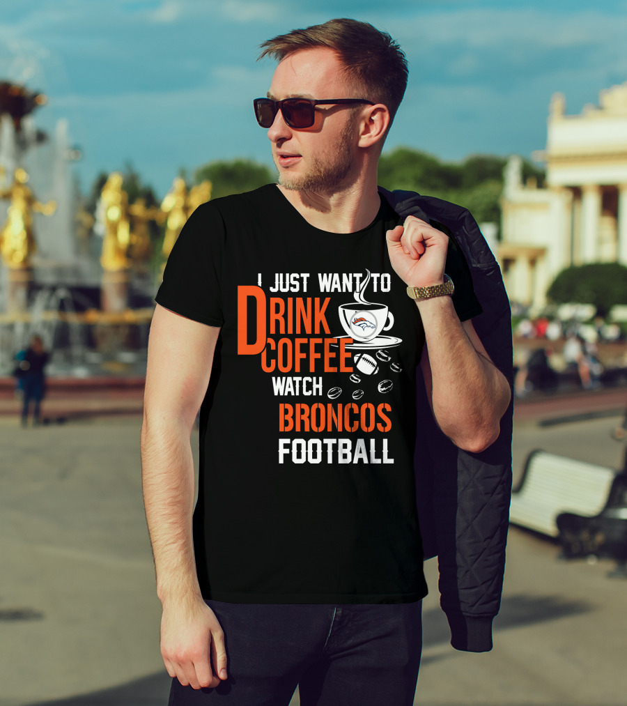 I Just Want To Drink Coffee Watch Broncos Football T-Shirt