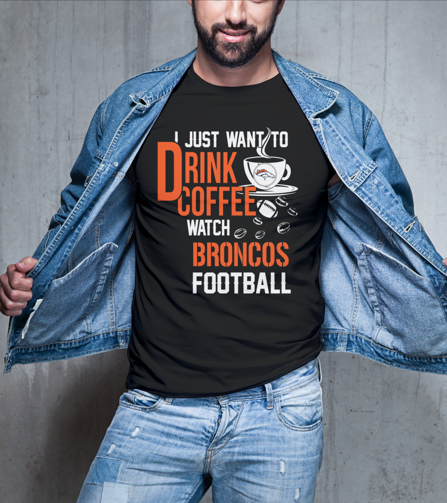 I Just Want To Drink Coffee Watch Broncos Football T-Shirt