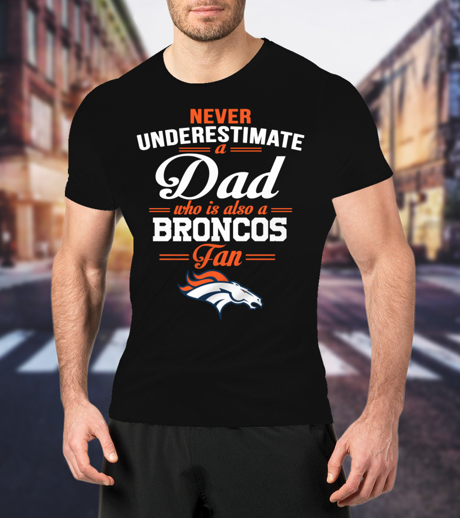Never Underestimate A Dad Who Is Also A Broncos Fan T-Shirt
