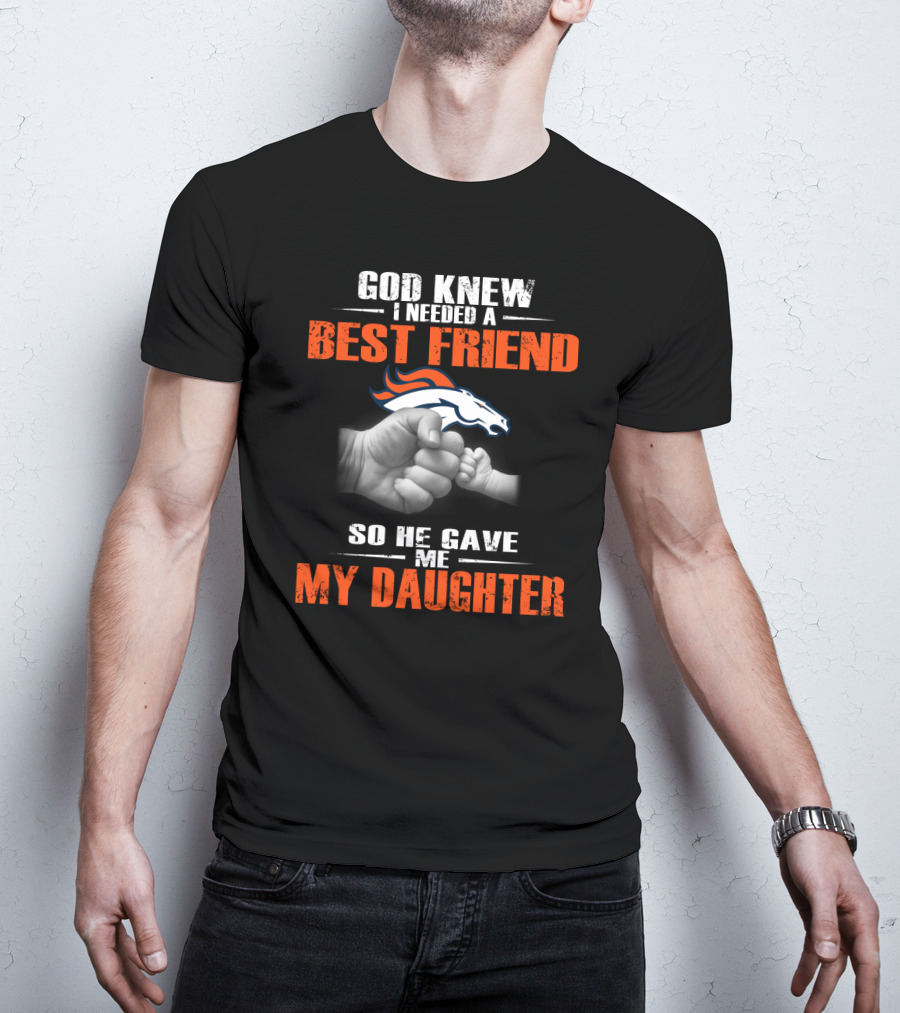 God Knew I Needed A Best Friend Denver Broncos So He Gave Me My Daughter T-Shirt