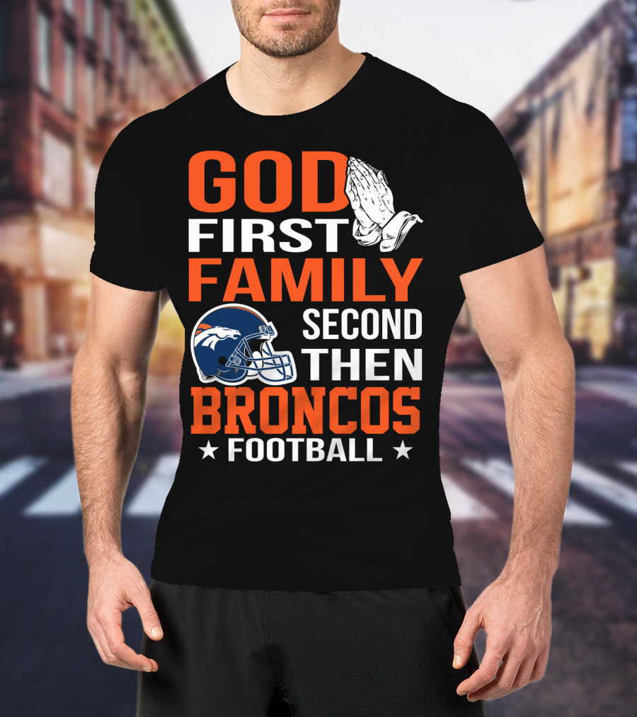 God First Family Second Then Broncos Football T-Shirt