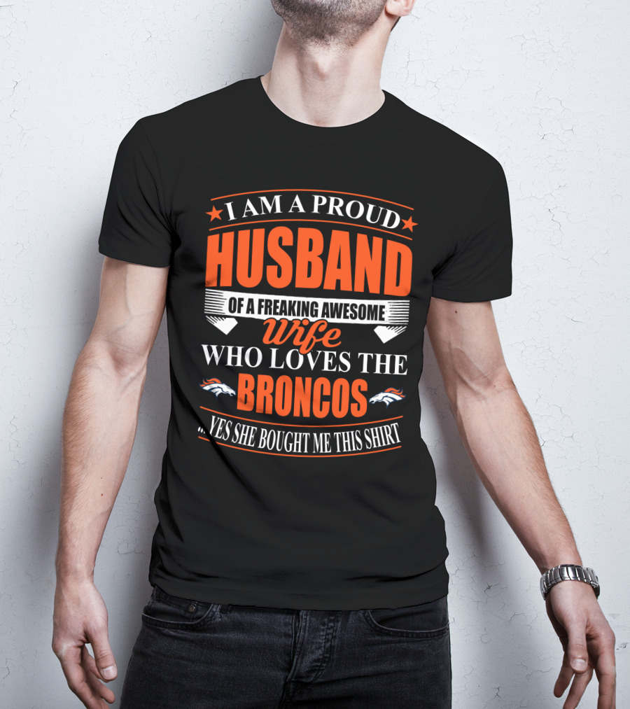 I Am A Proud Husband Of A Freaking Awesome Wife Who Loves The Broncos Yes She Bought Me This T-Shirt