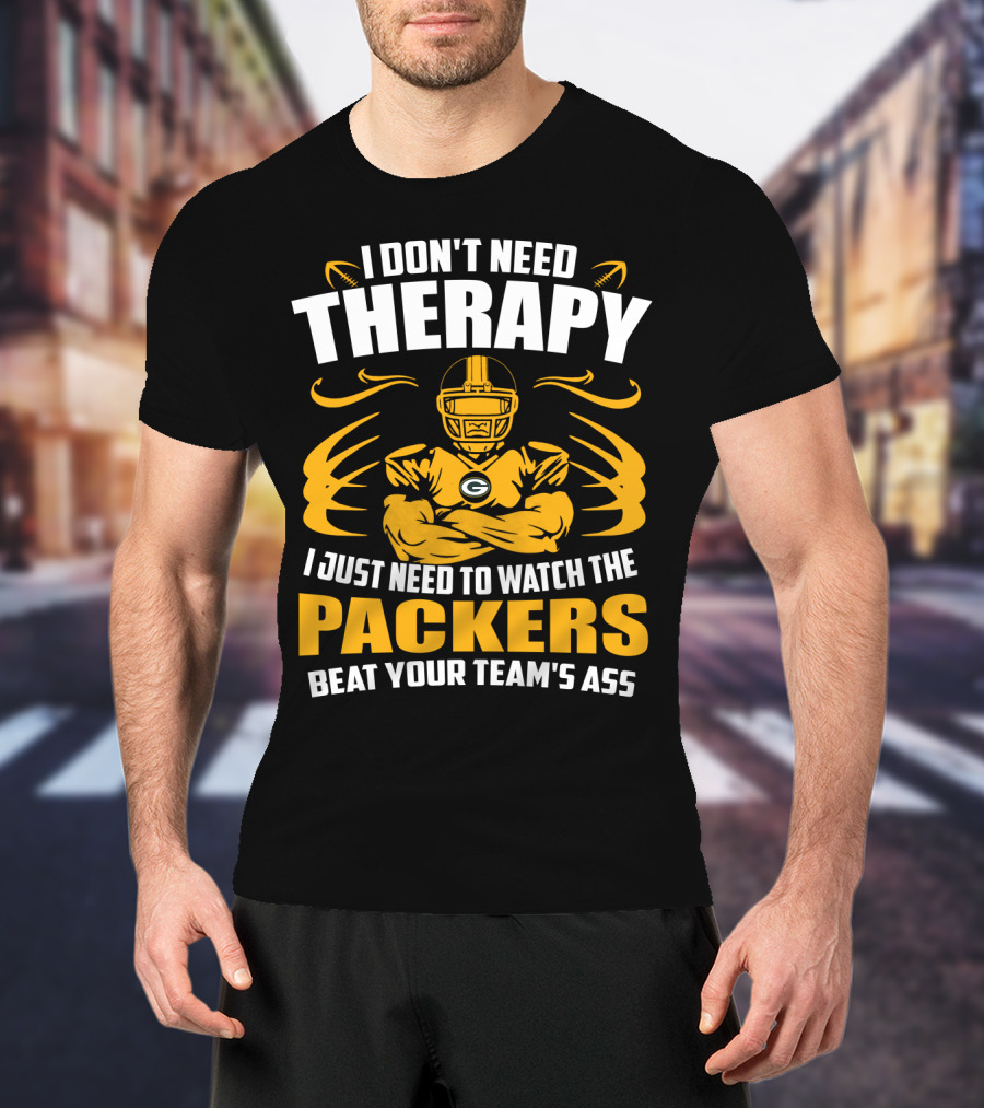 I Don't Need Therapy I Just Need To Watch The Packers Beat Your Team's Ass T-Shirt
