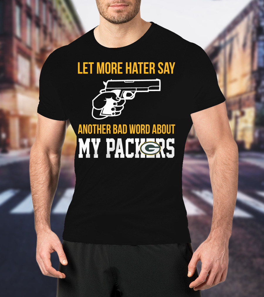 Let More Hater Say Another Bad Word About My Packers T-Shirt