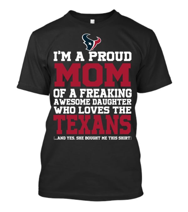 I'm A Proud Mom Of A Freaking Awesome Daughter Who Loves The Texans T-Shirt