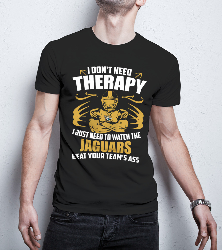 I Don't Need Therapy I Just Need To Watch The Jaguars Beat Your Team's Ass T-Shirt