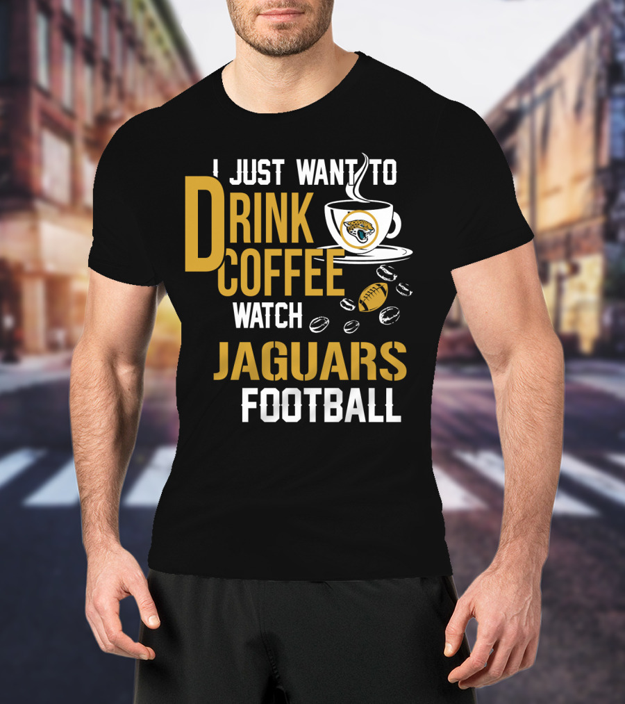 I Just Want To Drink Coffee Watch Jaguars Football T-Shirt