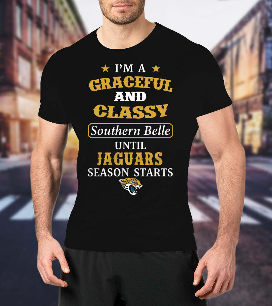 I'm A Graceful And Classy Southern Belle Until Jaguars Season Starts Jacksonville Jaguars T-Shirt