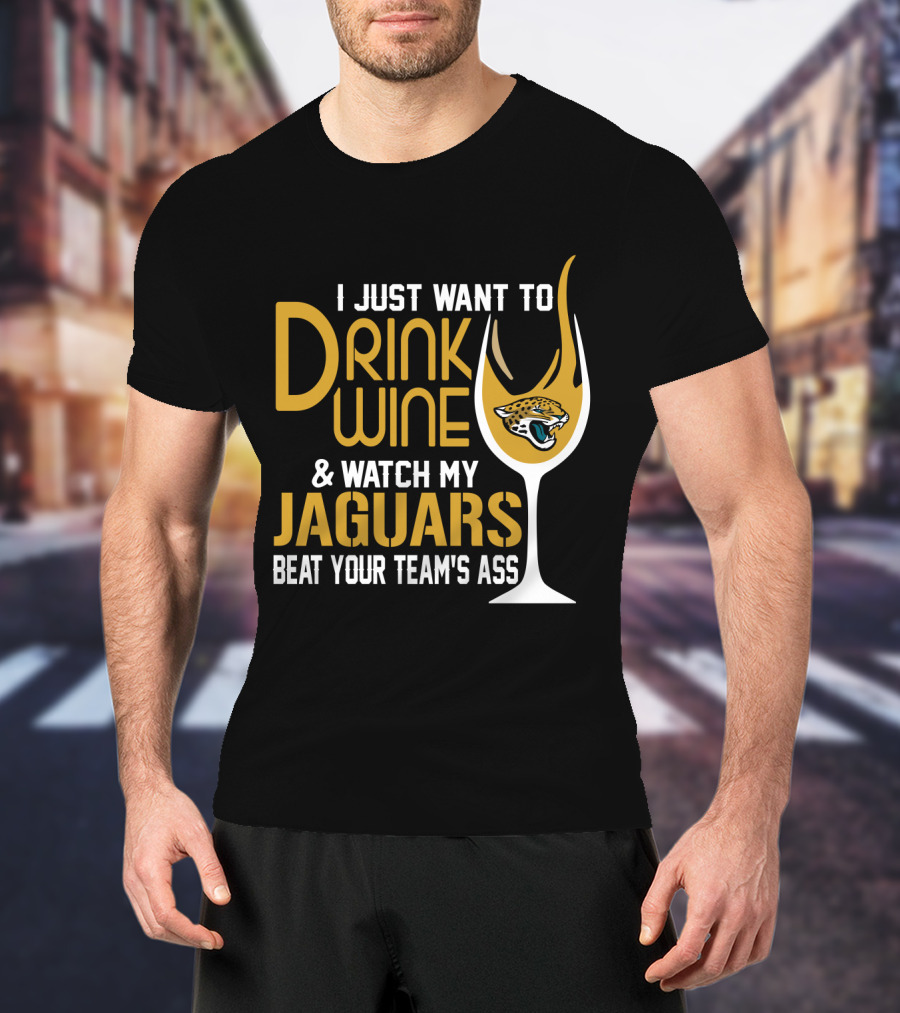 I Just Want To Drink Wine And Watch My Jaguars Beat Your Team's Ass T-Shirt