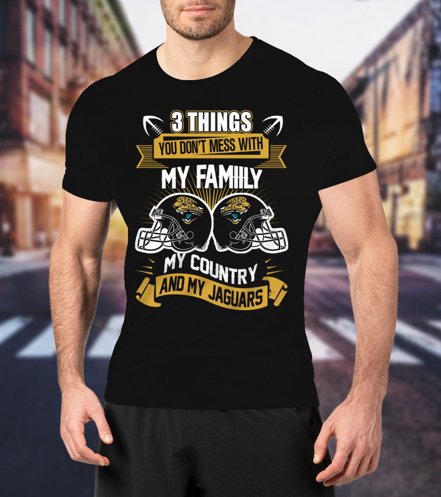 Things You Don't Mess With My Family My Country And My Jaguars T-Shirt