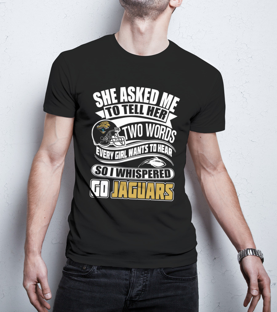 She Asked Me To Tell Her Two Words So I Whispered Go Jaguars T-Shirt
