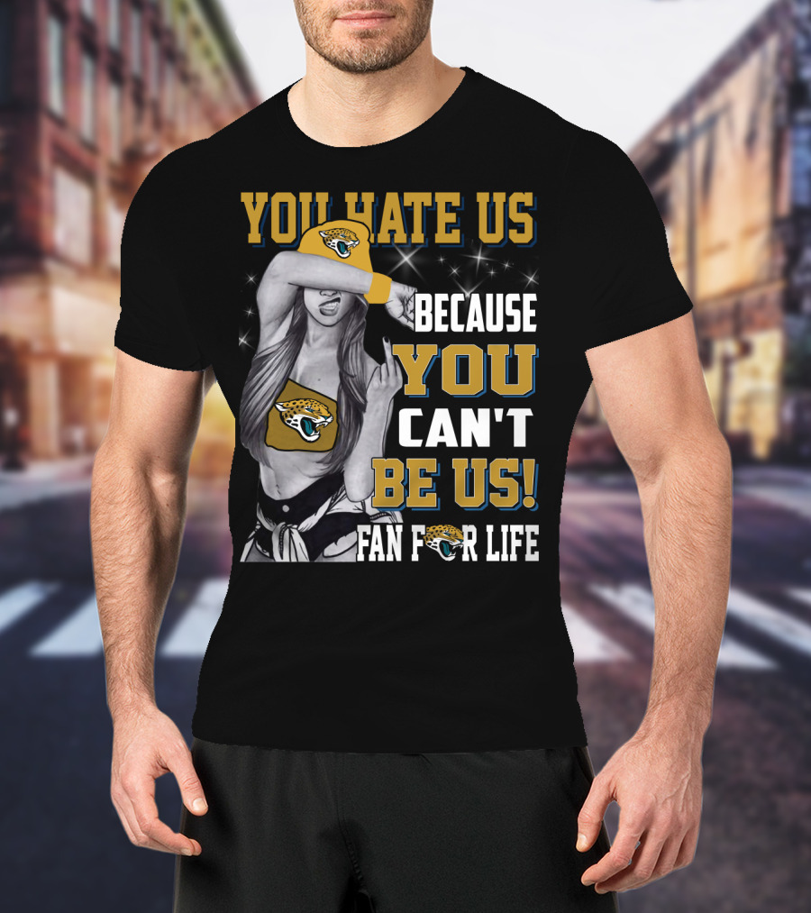 You Hate Us Because You Can't Be Us Fan For Life Jacksonville Jaguars T-Shirt