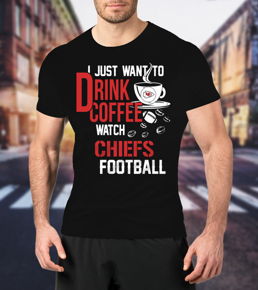 I Just Want To Drink Coffee Watch Chiefs Football T-Shirt
