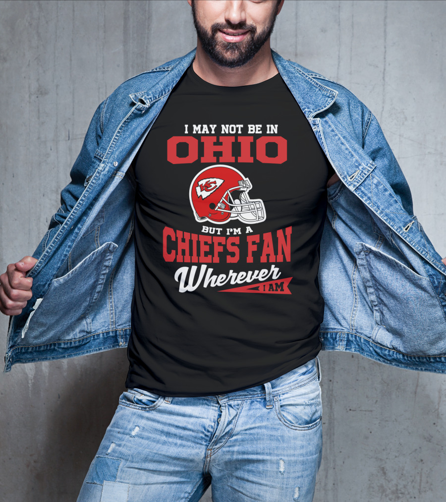 I May Not Be In Ohio But I'm A Chiefs Fan Wherever I Am T-Shirt
