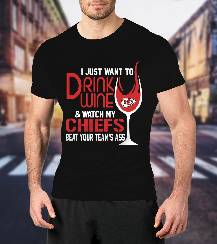 I Just Want To Drink Wine And Watch My Chiefs Beat Your Team's Ass T-Shirt