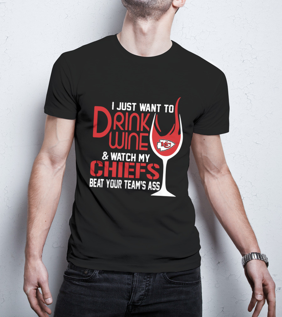 I Just Want To Drink Wine And Watch My Chiefs Beat Your Team's Ass T-Shirt