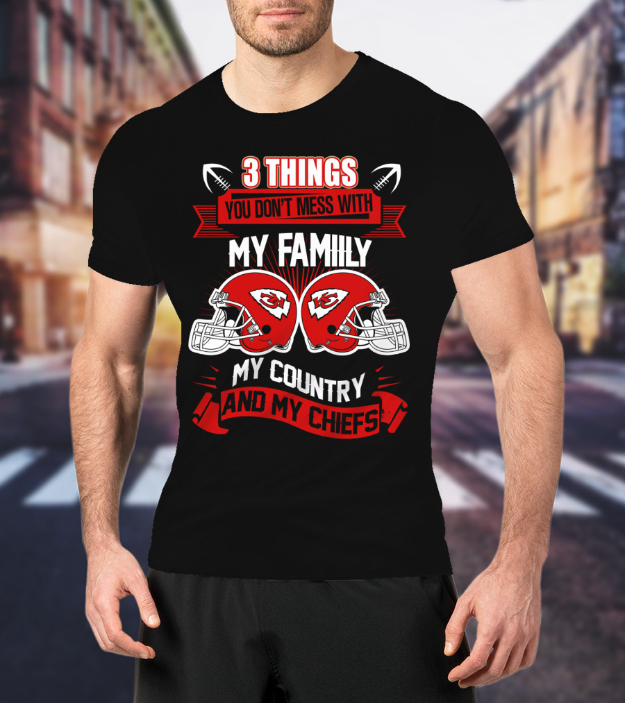 Things You Don't Mess With My Family My Country And My Chiefs T-Shirt