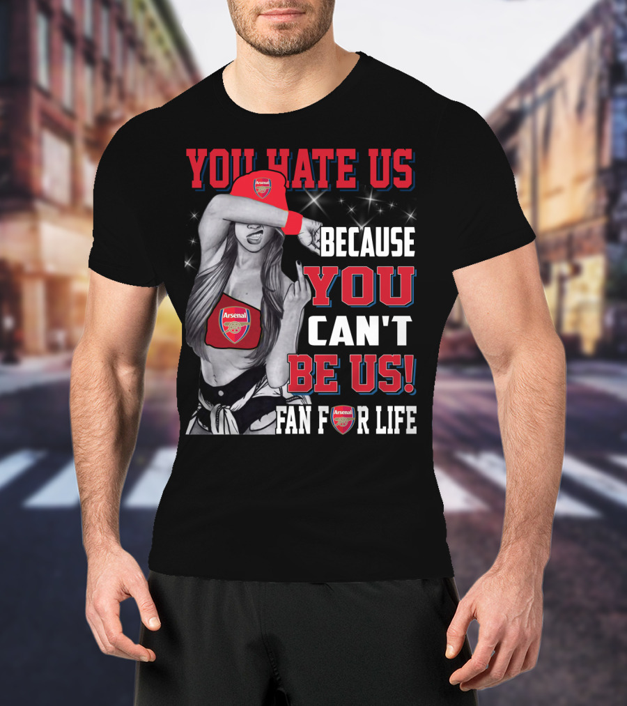 You Hate Us Because You Can't Be Us Fan For Life Arsenal T-Shirt