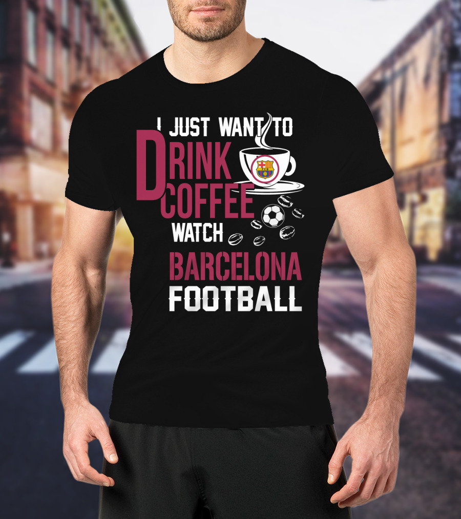 I Just Want To Drink Coffee Watch Barcelona Football T-Shirt
