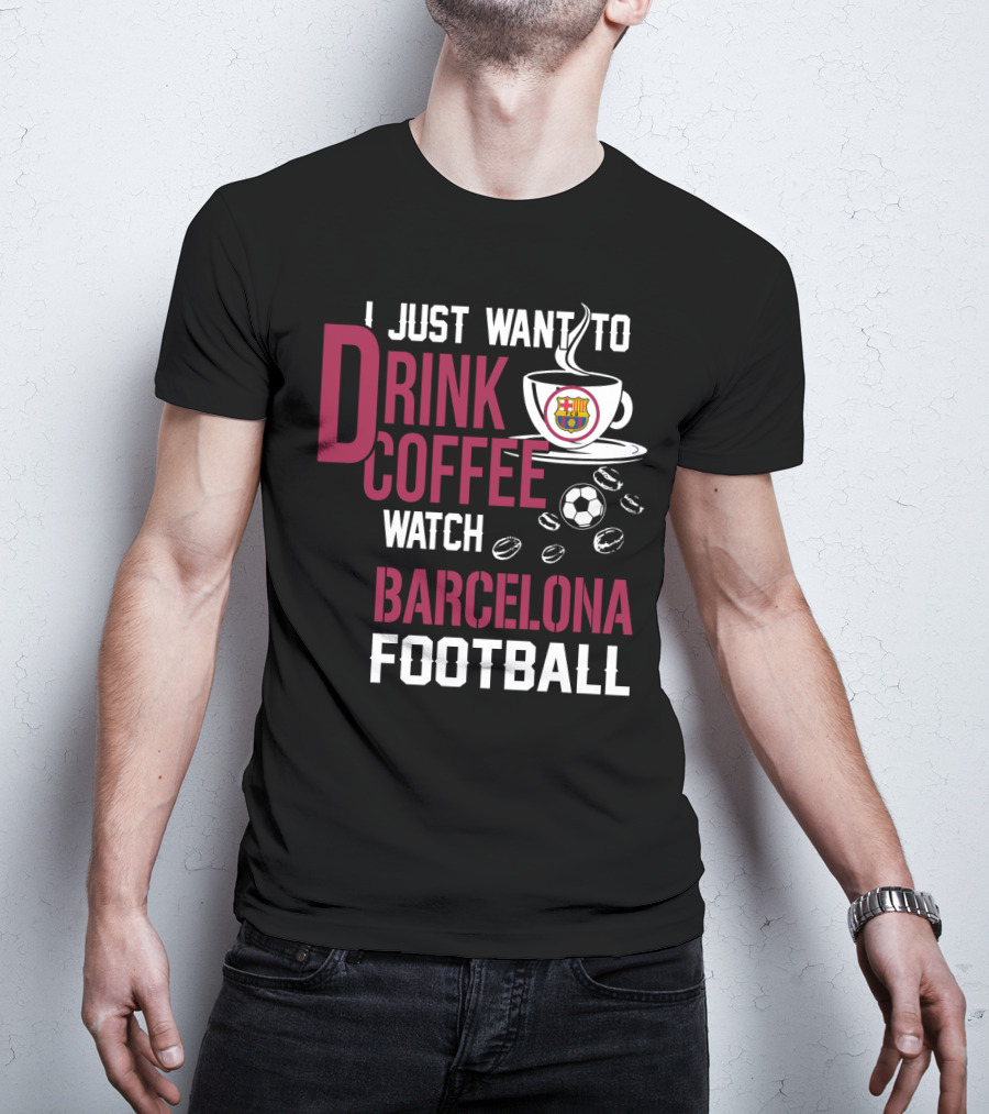 I Just Want To Drink Coffee Watch Barcelona Football T-Shirt
