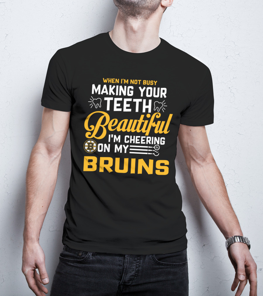 When I'm Not Busy Making Your Teeth Beautiful I'm Cheering On My Bruins T-Shirt