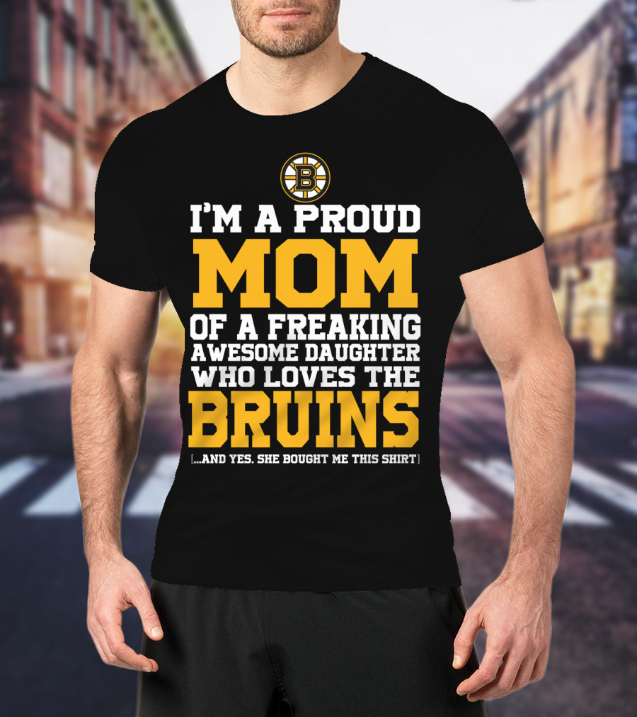 I'm A Proud Mom Of A Freaking Awesome Daughter Who Loves The Bruins T-Shirt