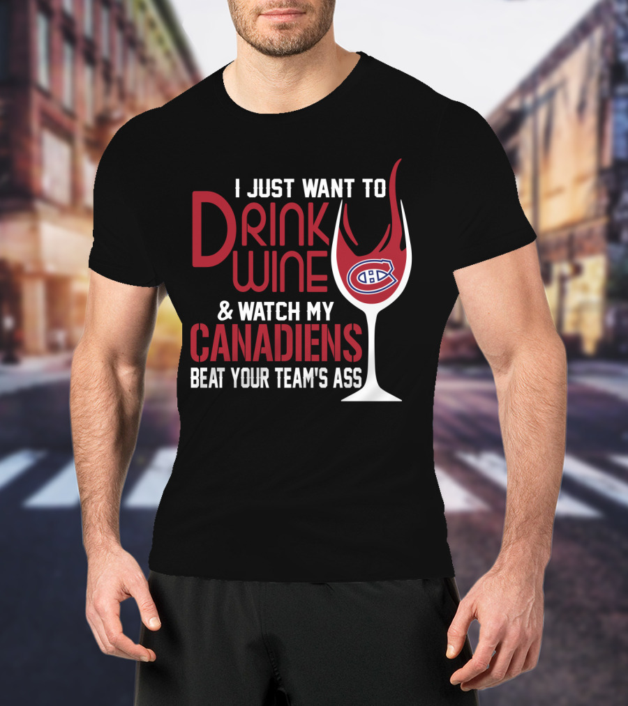 I Just Want To Drink Wine & Watch My Canadiens Beat Your Team's Ass T-Shirt
