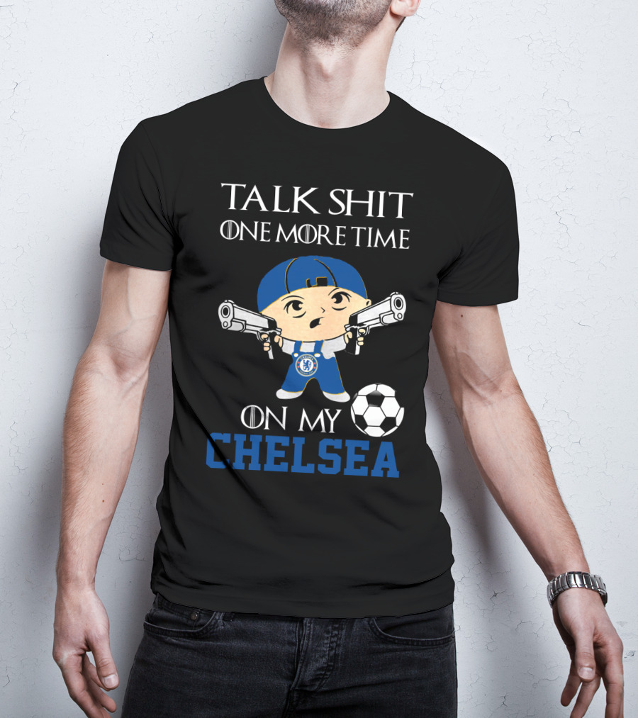 Talk Shit One More Time On My Chelsea T-Shirt