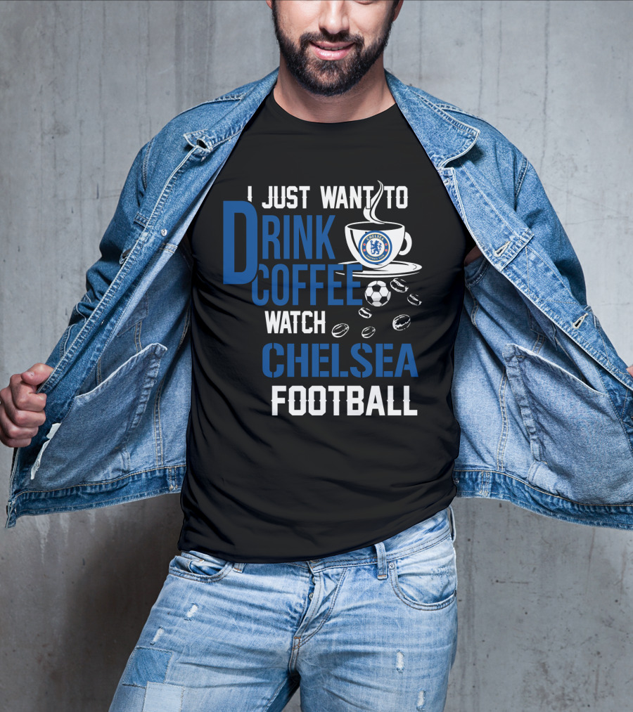 I Just Want To Drink Coffee Watch Chelsea Football T-Shirt