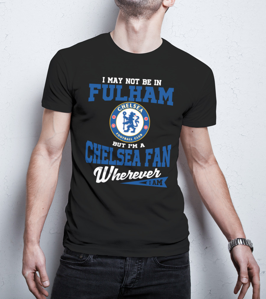 I May Not Be In Fulham Chelsea Football Club Fan Wherever I Am T-Shirt