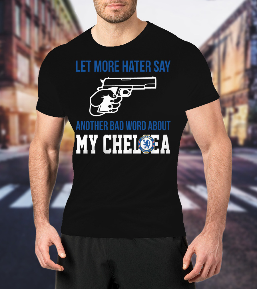 Let More Hater Say Another Bad Word About My Chelsea Football Club T-Shirt