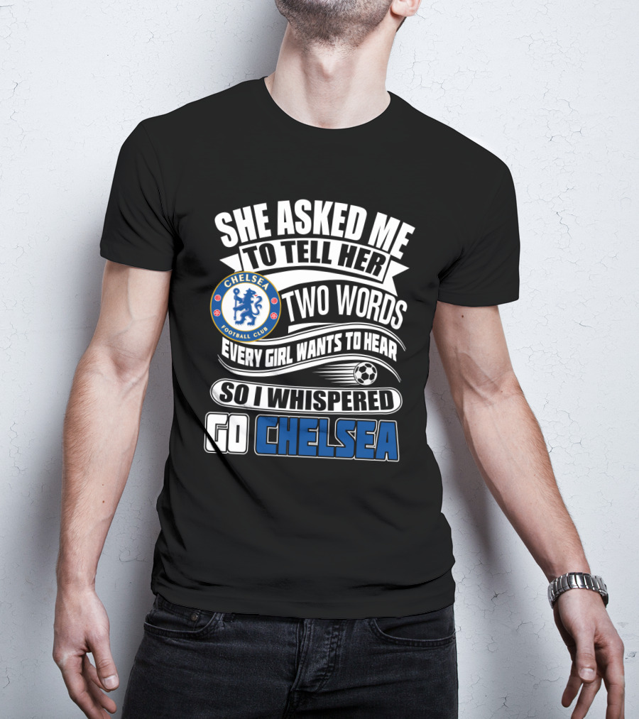 She Asked Me To Tell Her Two Words Every Girl Wants To Hear So I Whispered Go Chelsea Football Club T-Shirt