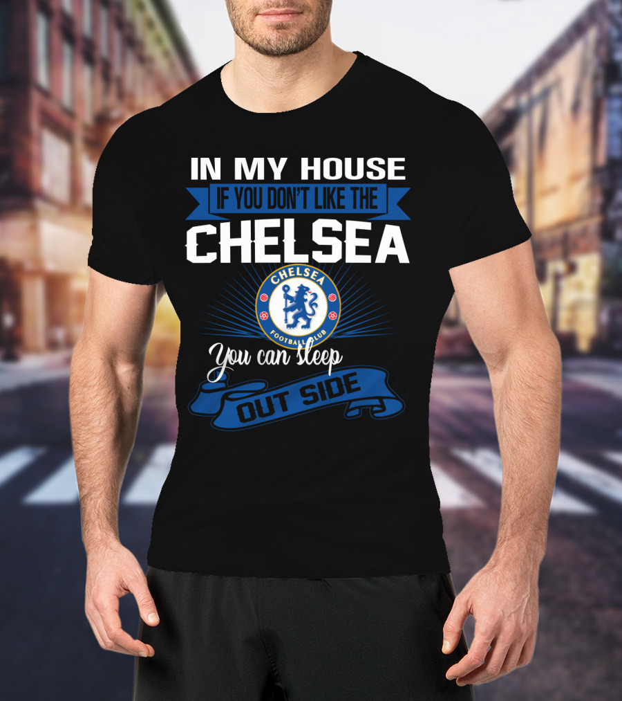 In My House If You Don't Like The Chelsea Football Club You Can Sleep Outside T-Shirt