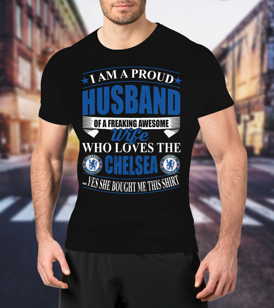 I Am A Proud Husband Of A Freaking Awesome Wife Who Loves The Chelsea Football Club Yes She Bought Me This T-Shirt